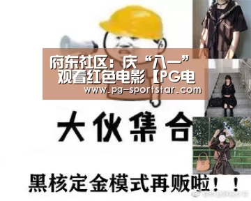 府东社区:庆“八一” 观看红色电影【PG电子】(图1) PG电子