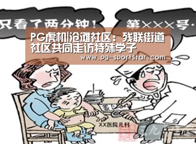 PG虎机|沧滩社区:残联街道社区共同走访特殊学子(图2) PG棋牌