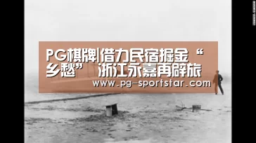 PG棋牌|借力民宿掘金“乡愁” 浙江永嘉再辟旅游新亮点(图3) PG电子