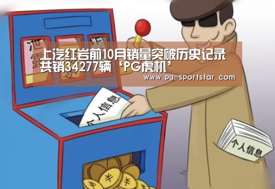 上汽红岩前10月销量突破历史记录 共销34277辆‘PG虎机’(图2) PG电子
