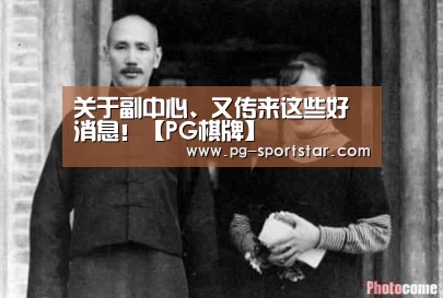 关于副中心、又传来这些好消息!【PG棋牌】(图2) PG虎机