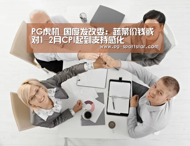 PG虎机_国度发改委:蔬菜价钱或对1-2月CPI起到支持感化(图4) PG麻将