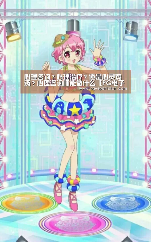 心理咨询?心理治疗?还是心灵鸡汤?心理咨询师能做什么【PG电子】(图2) PG棋牌