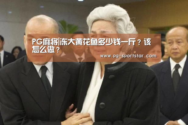 PG麻将|冻大黄花鱼多少钱一斤?该怎么做?(图2) PG虎机
