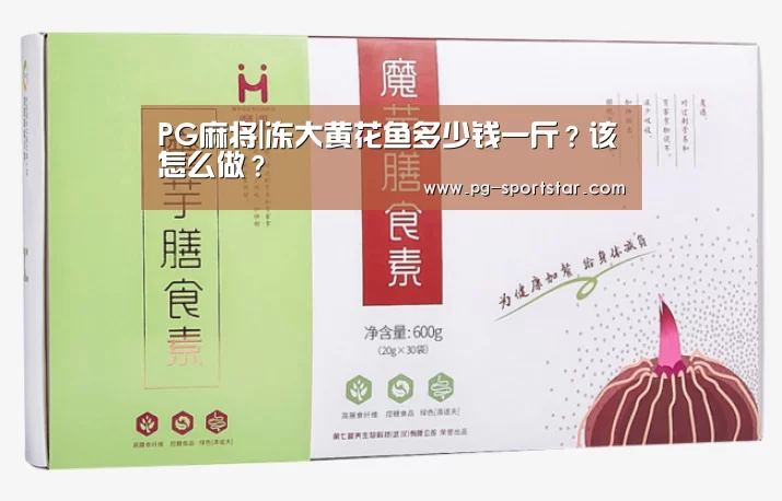 PG麻将|冻大黄花鱼多少钱一斤?该怎么做?(图1) PG麻将