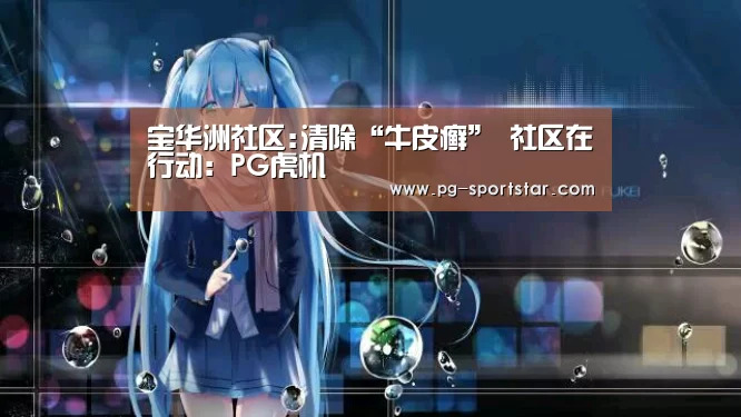 宝华洲社区:清除“牛皮癣” 社区在行动:PG虎机(图3) PG麻将