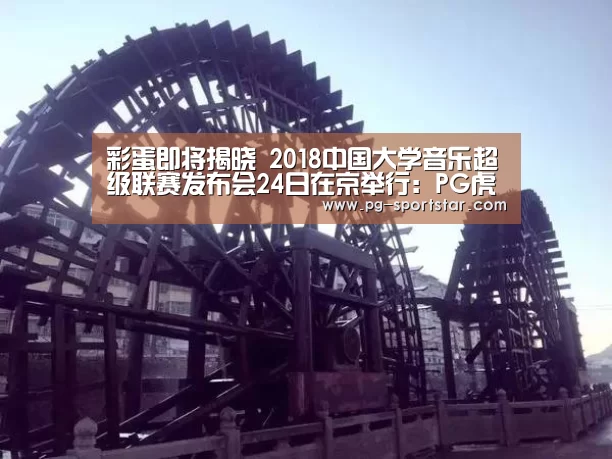 彩蛋即将揭晓 2018中国大学音乐超级联赛发布会24日在京举行:PG虎机(图2) PG棋牌